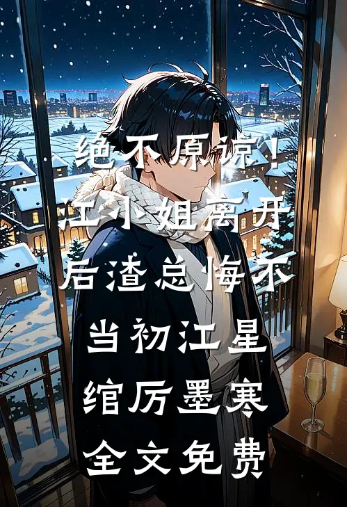 绝不原谅！江小姐离开后，渣总悔不当初江星绾厉墨寒全文免费
