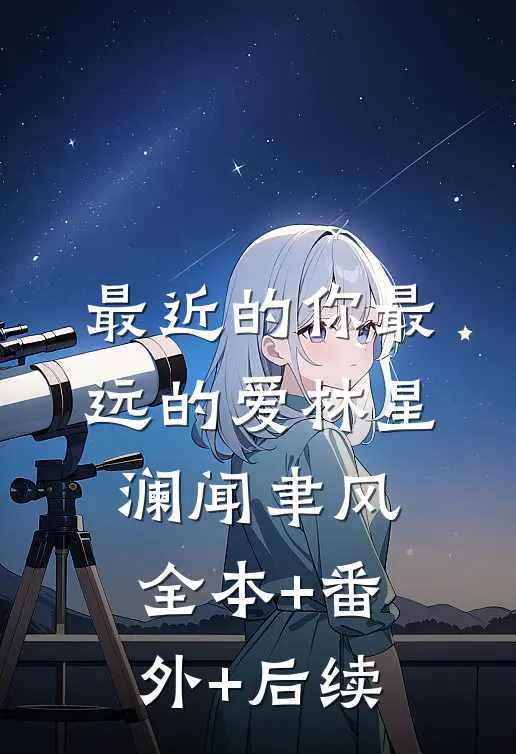 最近的你最远的爱林星澜闻聿风:全本+番外+后续