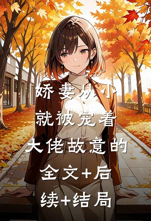 娇妻从小就被宠着，大佬故意的:全文+后续+结局