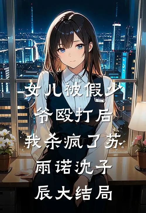 女儿被假少爷殴打后，我杀疯了苏雨诺沈子辰大结局