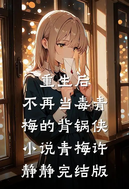 重生后，不再当毒青梅的背锅侠小说青梅许静静完结版