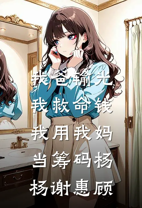 我爸输光我救命钱，我用我妈当筹码杨杨谢惠顾