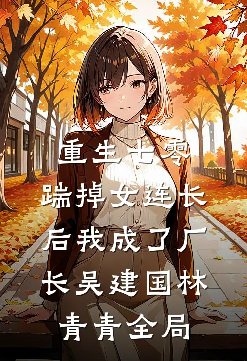 重生七零，踹掉女连长后我成了厂长吴建国林青青全局