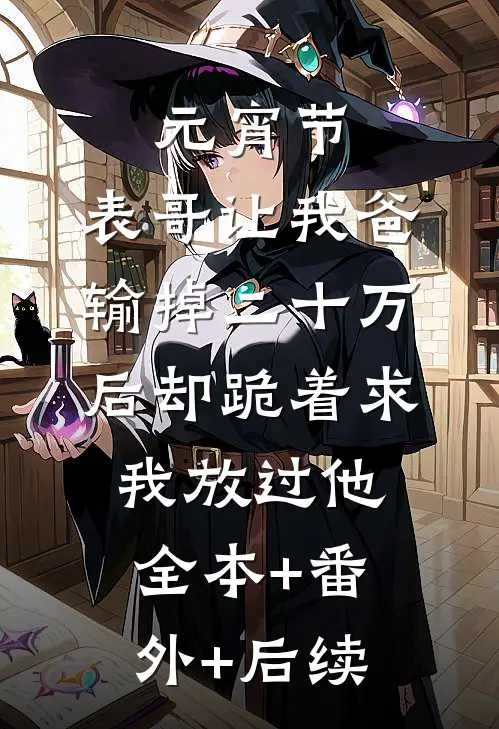 元宵节，表哥让我爸输掉二十万后却跪着求我放过他:全本+番外+后续