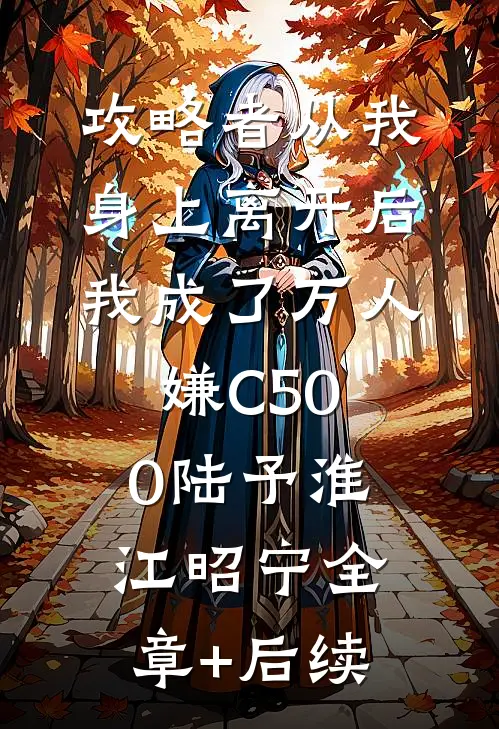攻略者从我身上离开后，我成了万人嫌C500陆予淮江昭宁全章+后续