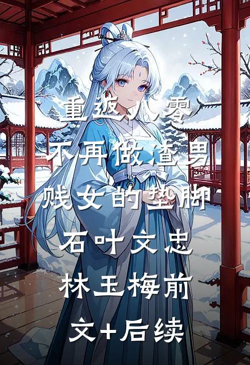 重返八零，不再做渣男贱女的垫脚石叶文忠林玉梅前文+后续