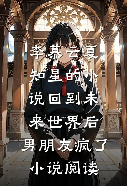 李慕云夏知星的小说回到未来世界后，男朋友疯了小说阅读