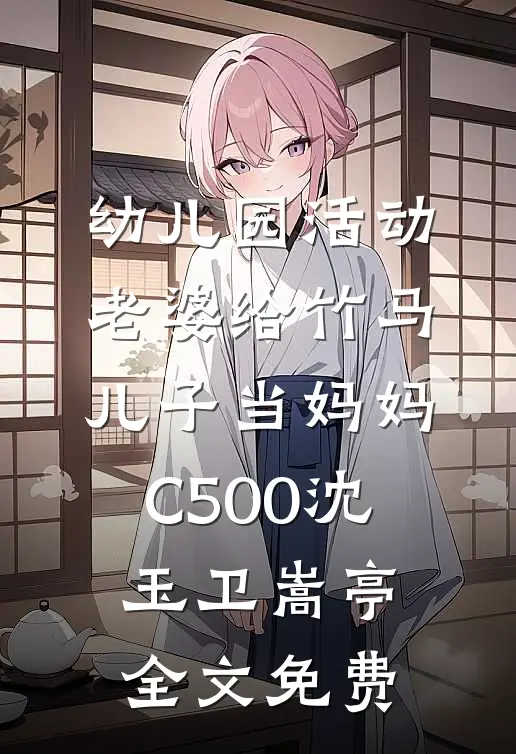 幼儿园活动，老婆给竹马儿子当妈妈C500沈玉卫嵩亭全文免费