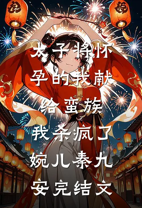 太子将怀孕的我献给蛮族，我杀疯了婉儿秦九安完结文