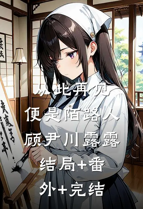从此再见，便是陌路人顾尹川露露:结局+番外+完结