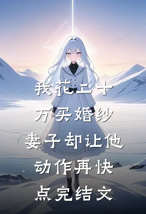 我花二十万买婚纱，妻子却让他动作再快点完结文