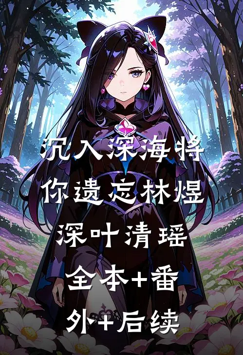 沉入深海将你遗忘林煜深叶清瑶全本+番外+后续