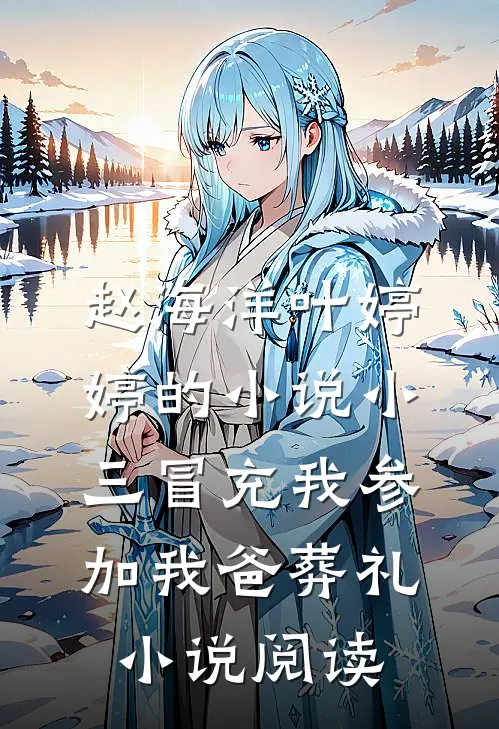 赵海洋叶婷婷的小说小三冒充我参加我爸葬礼小说阅读
