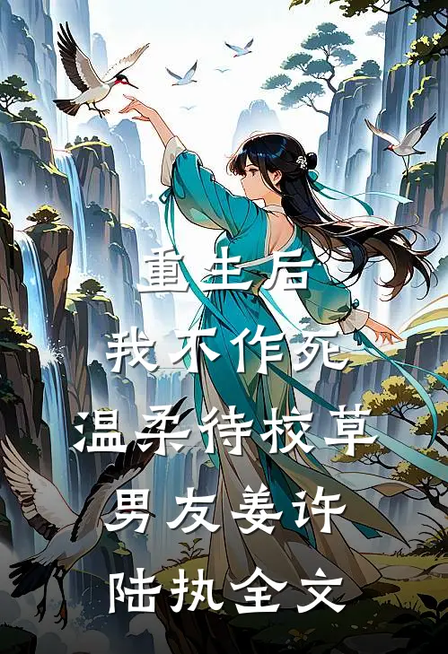 重生后，我不作死，温柔待校草男友姜许陆执全文