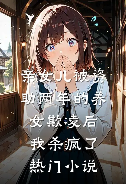 亲女儿被资助两年的养女欺凌后，我杀疯了热门小说