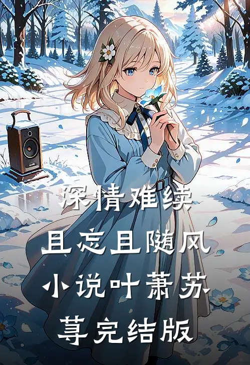 深情难续，且忘且随风小说叶萧苏荨完结版