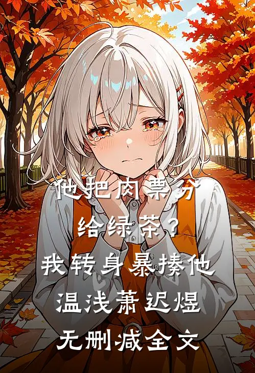 他把肉票分给绿茶？我转身暴揍他温浅萧迟煜无删减全文