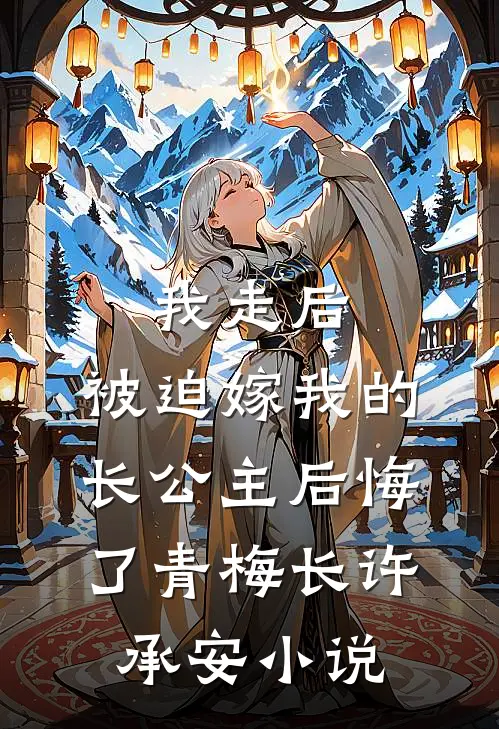 我走后，被迫嫁我的长公主后悔了青梅长许承安小说
