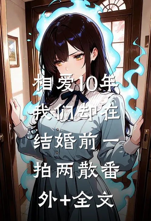 相爱10年，我们却在结婚前一拍两散(番外)+(全文)