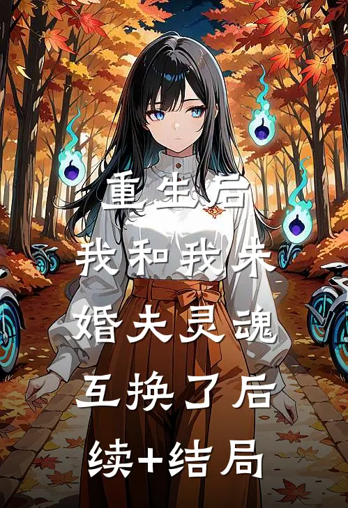 重生后，我和我未婚夫灵魂互换了后续+结局
