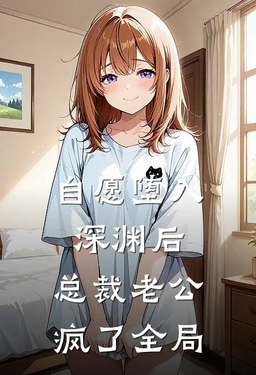 自愿堕入深渊后，总裁老公疯了全局