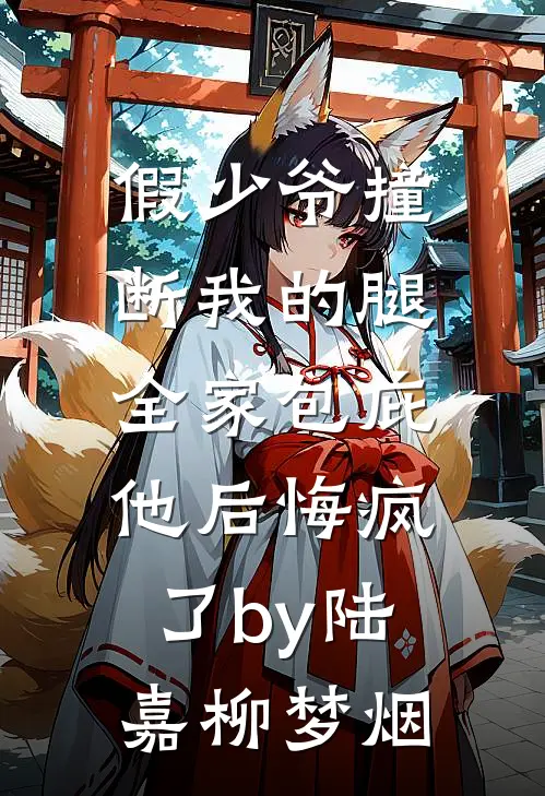 假少爷撞断我的腿，全家包庇他后悔疯了by陆嘉柳梦烟