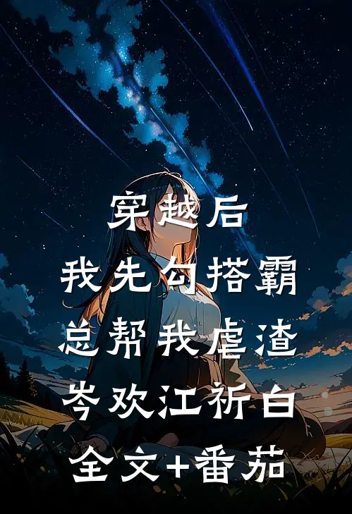 穿越后，我先勾搭霸总帮我虐渣岑欢江祈白全文+番茄