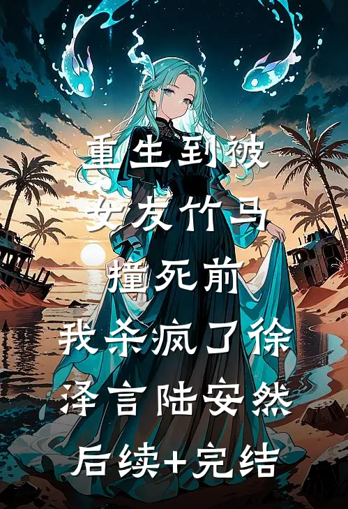 重生到被女友竹马撞死前，我杀疯了徐泽言陆安然后续+完结