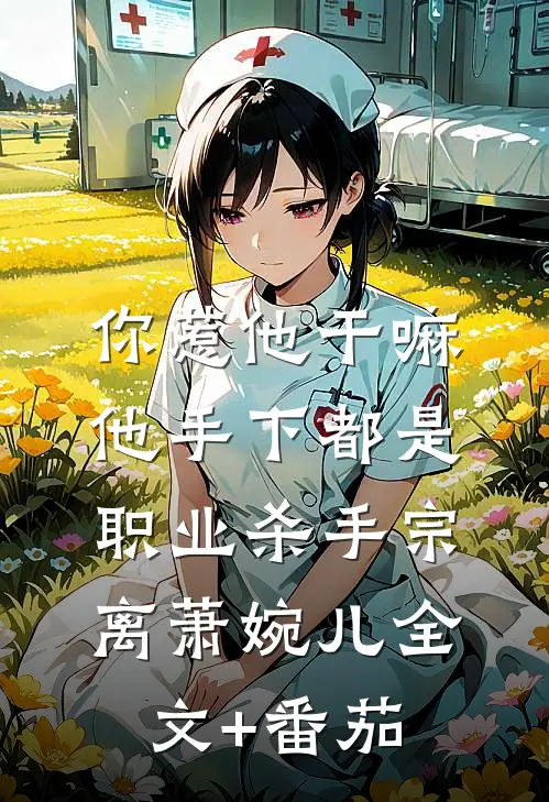 你惹他干嘛，他手下都是职业杀手宗离萧婉儿全文+番茄