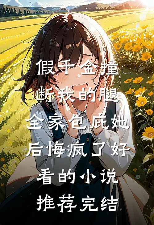 假千金撞断我的腿，全家包庇她后悔疯了好看的小说推荐完结