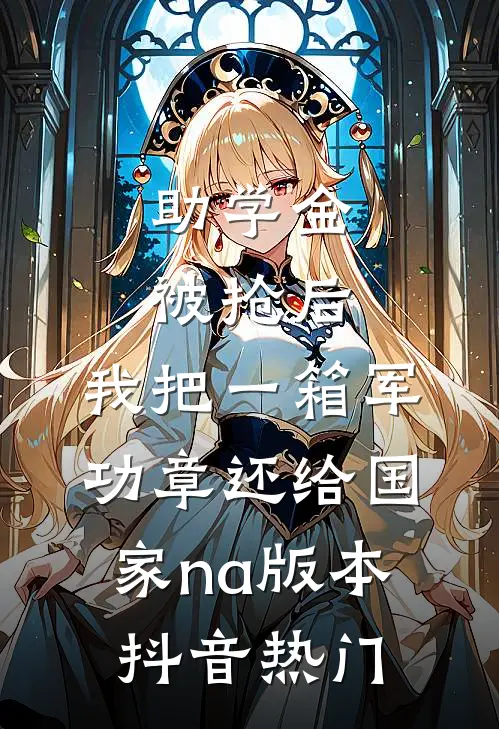助学金被抢后，我把一箱军功章还给国家na版本抖音热门