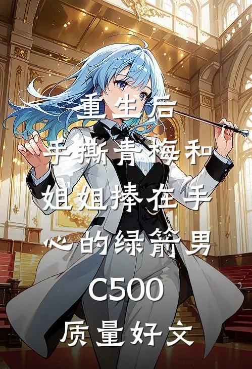 重生后，手撕青梅和姐姐捧在手心的绿箭男C500质量好文