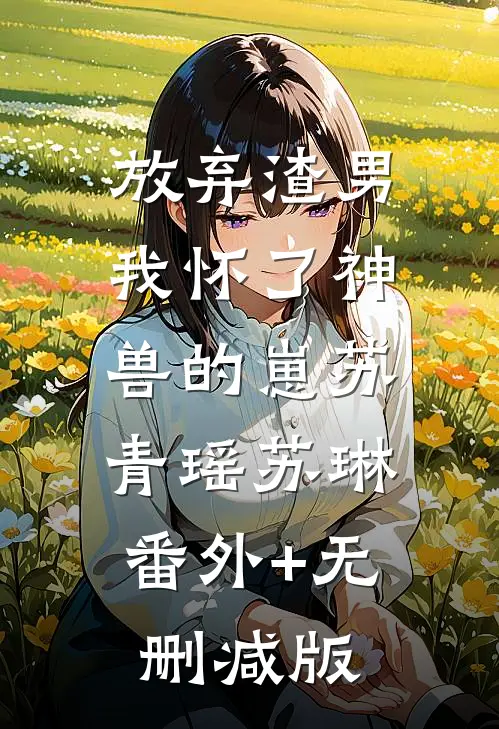 放弃渣男，我怀了神兽的崽苏青瑶苏琳:番外+无删减版