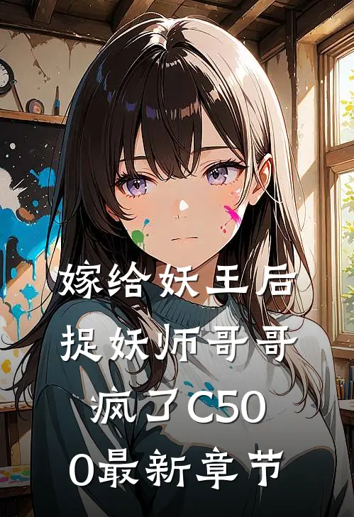 嫁给妖王后，捉妖师哥哥疯了C500最新章节