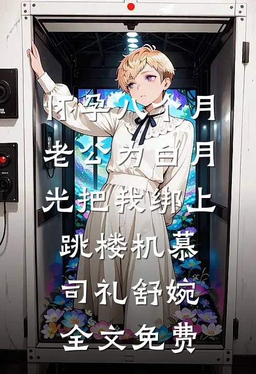怀孕八个月，老公为白月光把我绑上跳楼机慕司礼舒婉全文免费