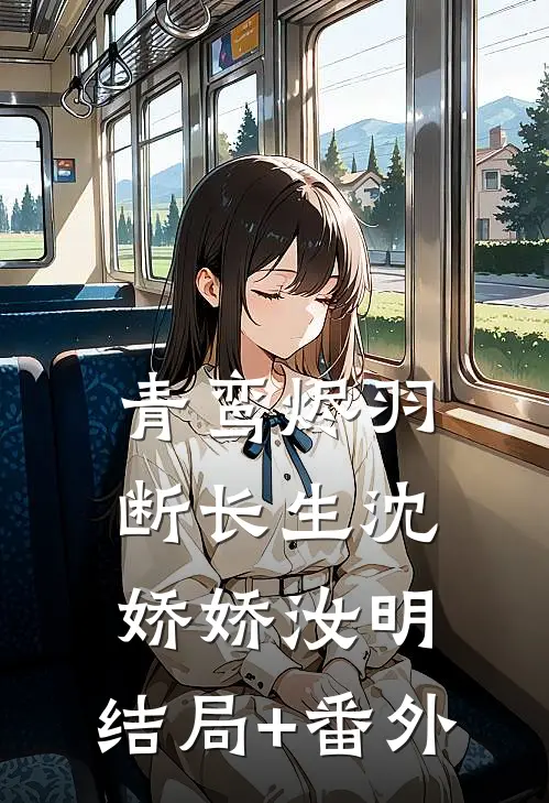 青鸾烬羽断长生沈娇娇汝明:结局+番外
