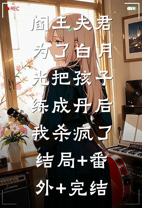 阎王夫君为了白月光把孩子练成丹后，我杀疯了:结局+番外+完结