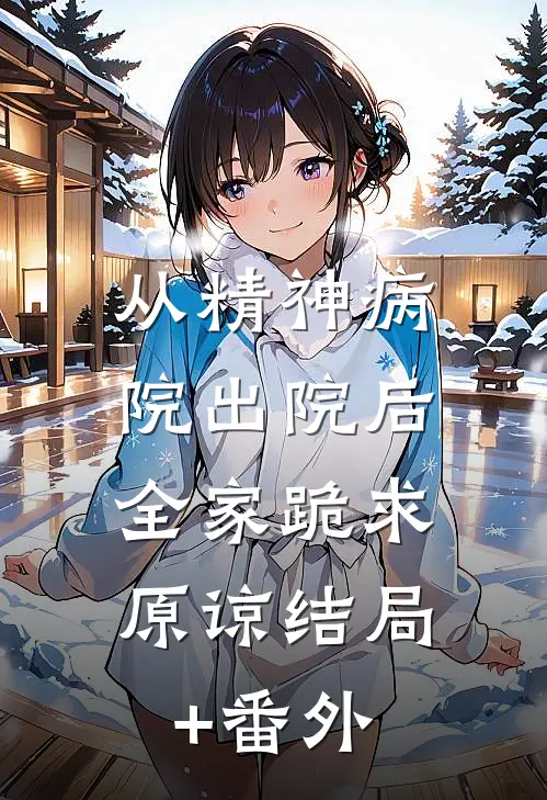 从精神病院出院后，全家跪求原谅结局+番外