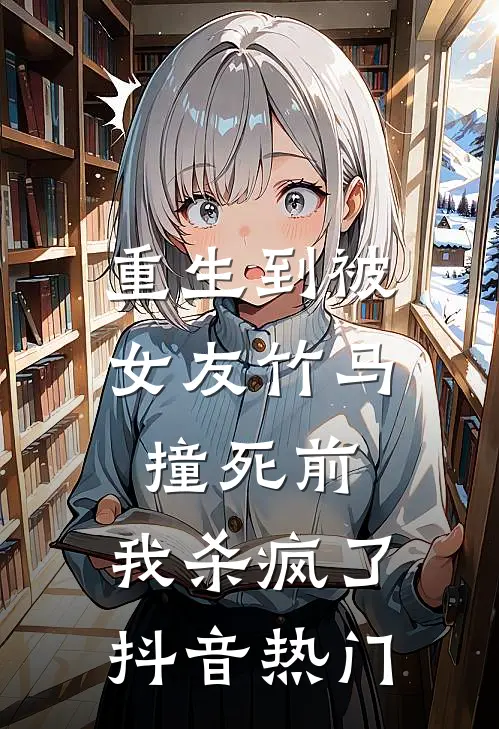 重生到被女友竹马撞死前，我杀疯了抖音热门