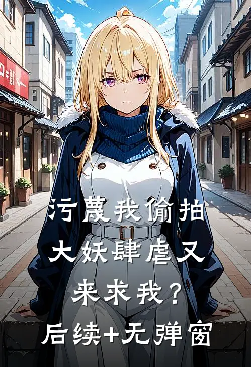 污蔑我偷拍，大妖肆虐又来求我？后续+无弹窗