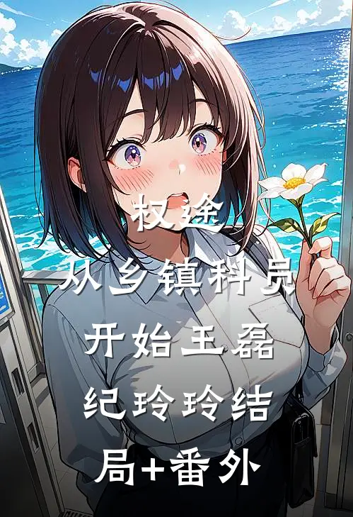权途：从乡镇科员开始王磊纪玲玲结局+番外