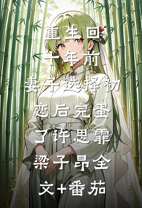 重生回十年前，妻子选择初恋后完蛋了许思霏梁子昂全文+番茄