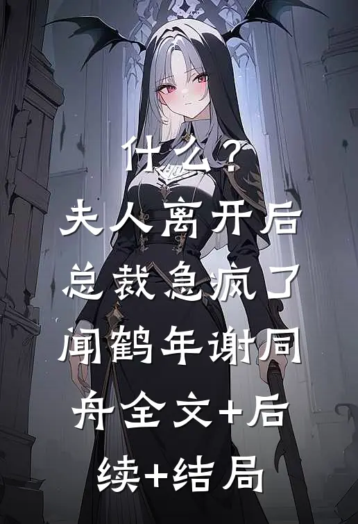 什么？夫人离开后，总裁急疯了闻鹤年谢同舟全文+后续+结局