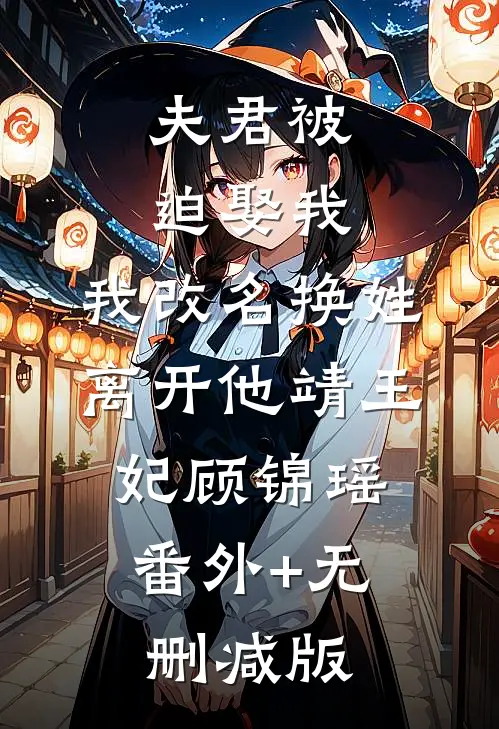 夫君被迫娶我，我改名换姓离开他靖王妃顾锦瑶:番外+无删减版