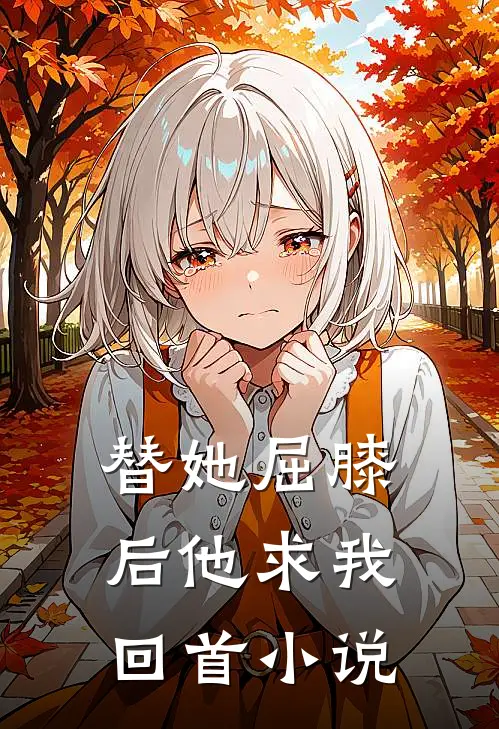 替她屈膝后他求我回首小说