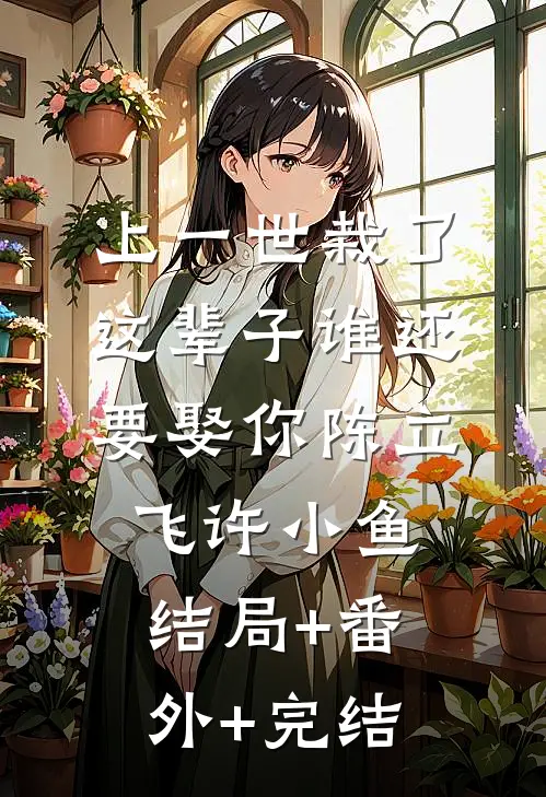 上一世栽了，这辈子谁还要娶你陈立飞许小鱼:结局+番外+完结