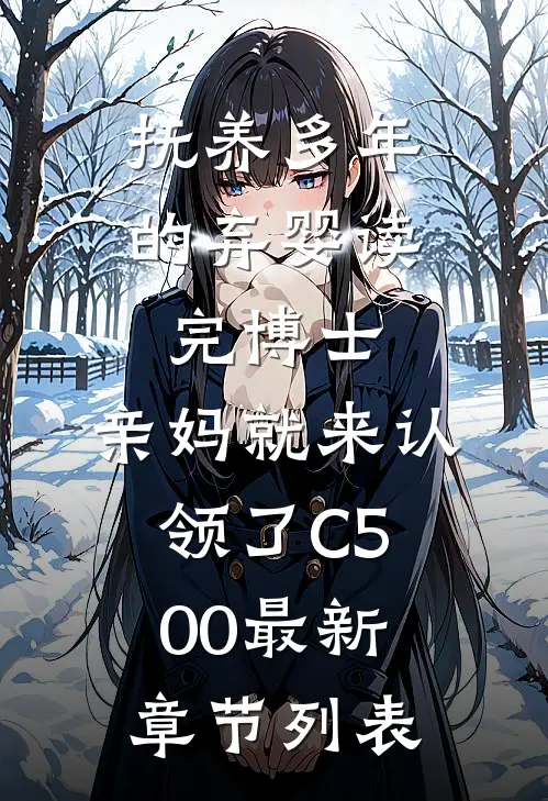 抚养多年的弃婴读完博士，亲妈就来认领了C500最新章节列表