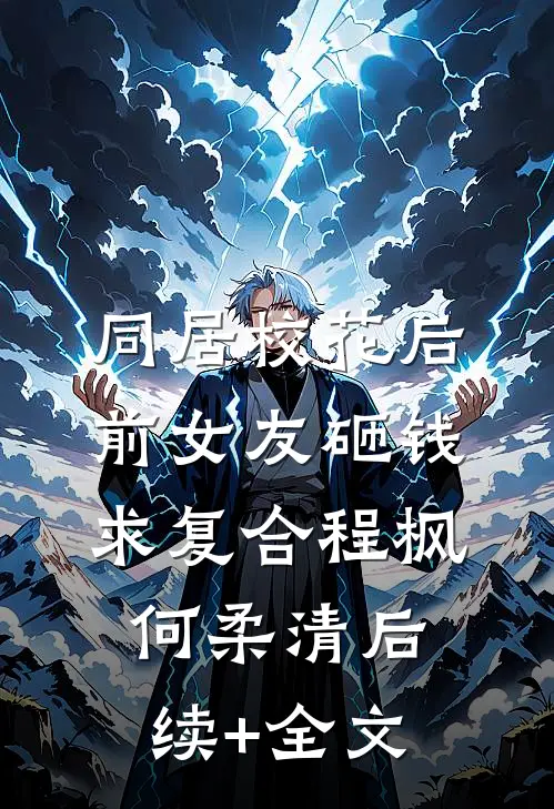 同居校花后，前女友砸钱求复合程枫何柔清后续+全文