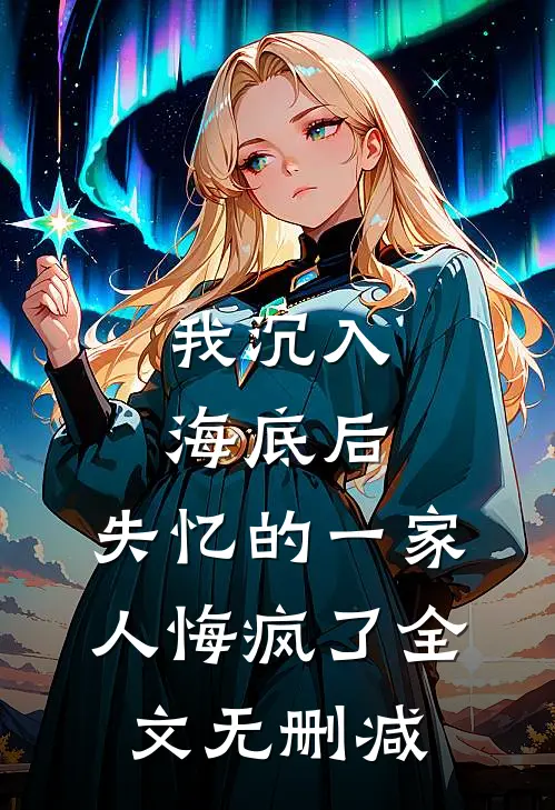我沉入海底后，失忆的一家人悔疯了全文无删减