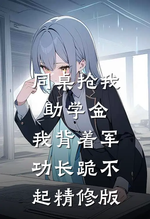 同桌抢我助学金，我背着军功长跪不起精修版